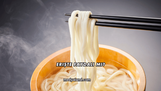 Erişte Faydalı mı?