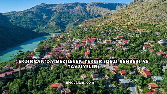 Erzincan'da Gezilecek Yerler (Gezi Rehberi ve Tavsiyeler)