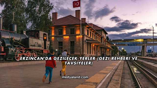 Erzincan'da Gezilecek Yerler (Gezi Rehberi ve Tavsiyeler)