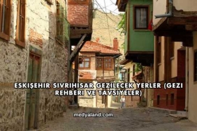 Eskişehir Sivrihisar Gezilecek Yerler (Gezi Rehberi ve Tavsiyeler)