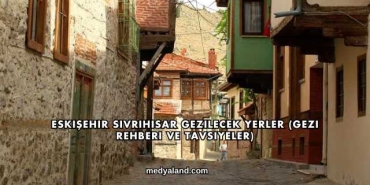 Eskişehir Sivrihisar Gezilecek Yerler (Gezi Rehberi ve Tavsiyeler)