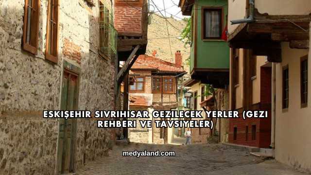 Eskişehir Sivrihisar Gezilecek Yerler (Gezi Rehberi ve Tavsiyeler)