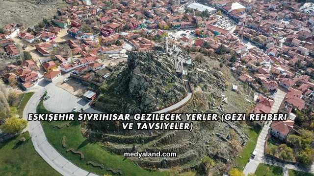 Eskişehir Sivrihisar Gezilecek Yerler (Gezi Rehberi ve Tavsiyeler)