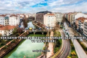 Eskişehir Tepebaşı Gezilecek Yerler (Gezi Rehberi ve Tavsiyeler)