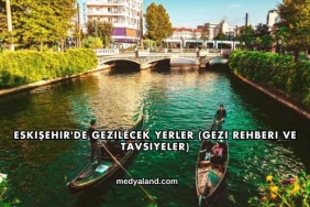 Eskişehir'de Gezilecek Yerler (Gezi Rehberi ve Tavsiyeler)