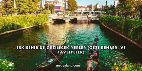 Eskişehir’de Gezilecek Yerler (Gezi Rehberi ve Tavsiyeler)
