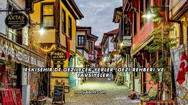 Eskişehir'de Gezilecek Yerler (Gezi Rehberi ve Tavsiyeler)