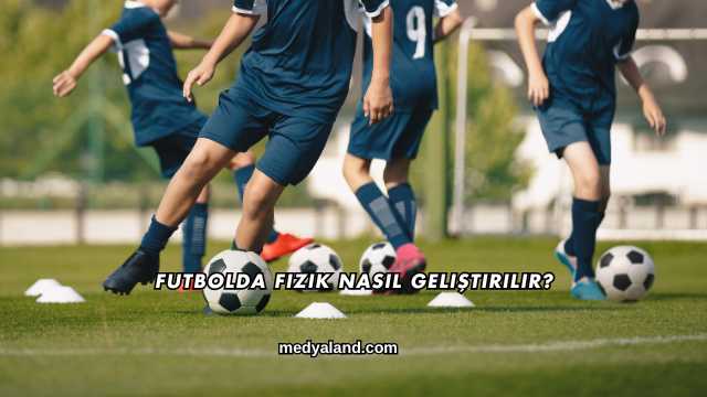 Futbolda Fizik Nasıl Geliştirilir?