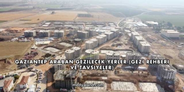 Gaziantep Araban Gezilecek Yerler (Gezi Rehberi ve Tavsiyeler)