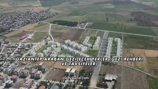 Gaziantep Araban Gezilecek Yerler (Gezi Rehberi ve Tavsiyeler)
