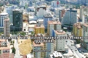 Gaziantep Nizip Gezilecek Yerler (Gezi Rehberi ve Tavsiyeler)
