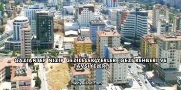 Gaziantep Nizip Gezilecek Yerler (Gezi Rehberi ve Tavsiyeler)