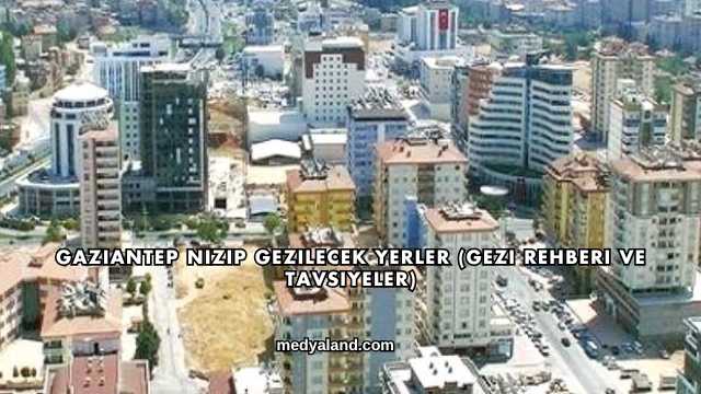 Gaziantep Nizip Gezilecek Yerler (Gezi Rehberi ve Tavsiyeler)