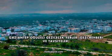 Gaziantep Oğuzeli Gezilecek Yerler (Gezi Rehberi ve Tavsiyeler)