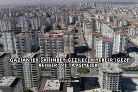 Gaziantep Şahinbey Gezilecek Yerler (Gezi Rehberi ve Tavsiyeler)