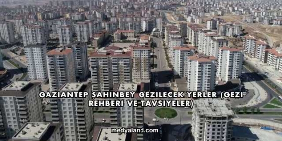 Gaziantep Şahinbey Gezilecek Yerler (Gezi Rehberi ve Tavsiyeler)