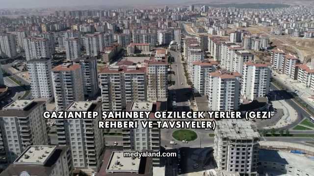 Gaziantep Şahinbey Gezilecek Yerler (Gezi Rehberi ve Tavsiyeler)