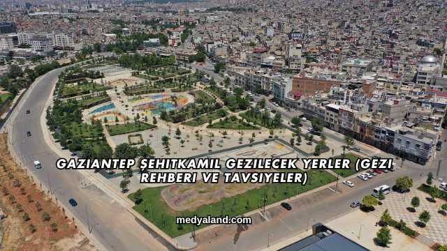 Gaziantep Şehitkamil Gezilecek Yerler (Gezi Rehberi ve Tavsiyeler)