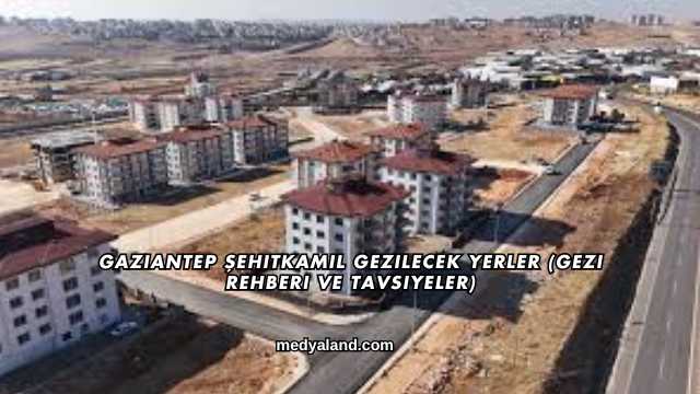 Gaziantep Şehitkamil Gezilecek Yerler (Gezi Rehberi ve Tavsiyeler)