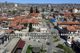 Gaziantep'te Gezilecek Yerler (Gezi Rehberi ve Tavsiyeler)
