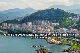 Giresun'da Gezilecek Yerler (Gezi Rehberi ve Tavsiyeler)