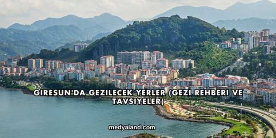 Giresun’da Gezilecek Yerler (Gezi Rehberi ve Tavsiyeler)
