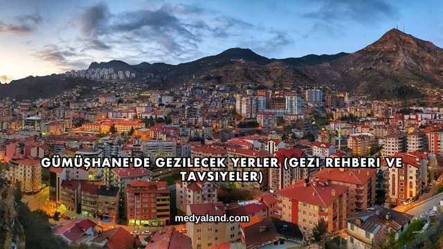 Gümüşhane'de Gezilecek Yerler (Gezi Rehberi ve Tavsiyeler)