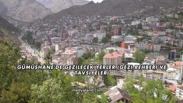 Gümüşhane'de Gezilecek Yerler (Gezi Rehberi ve Tavsiyeler)