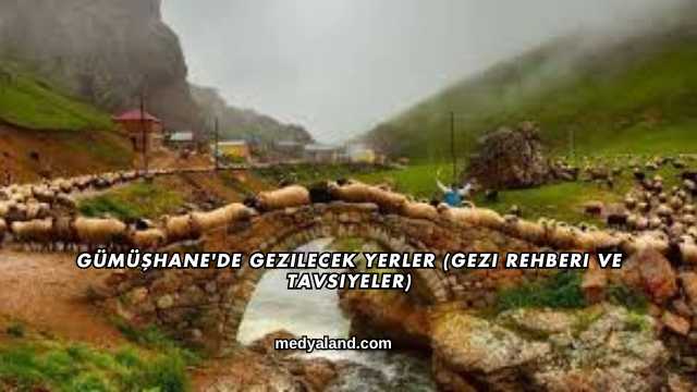Gümüşhane'de Gezilecek Yerler (Gezi Rehberi ve Tavsiyeler)