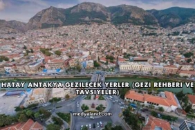 Hatay Antakya Gezilecek Yerler (Gezi Rehberi ve Tavsiyeler)