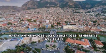 Hatay Antakya Gezilecek Yerler (Gezi Rehberi ve Tavsiyeler)