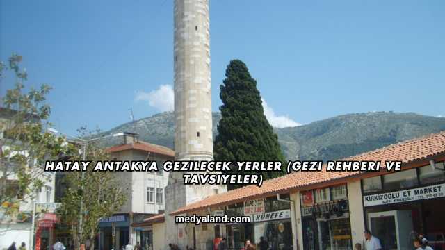 Hatay Antakya Gezilecek Yerler (Gezi Rehberi ve Tavsiyeler)