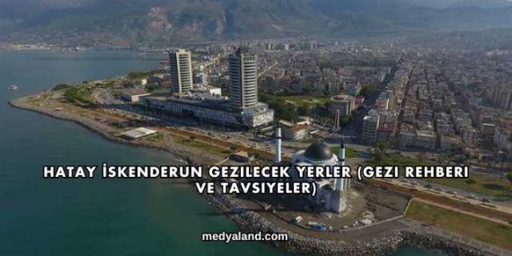 Hatay İskenderun Gezilecek Yerler (Gezi Rehberi ve Tavsiyeler)