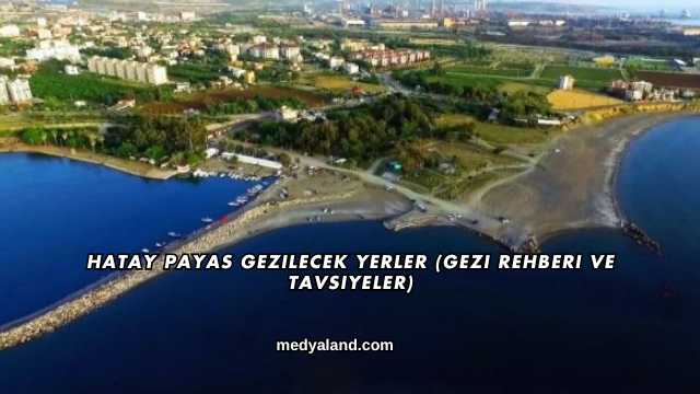 Hatay Payas Gezilecek Yerler (Gezi Rehberi ve Tavsiyeler)