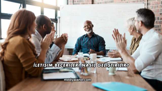 İletişim Becerileri Nasıl Geliştirilir?