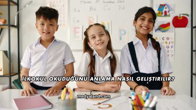 İlkokul Okuduğunu Anlama Nasıl Geliştirilir?