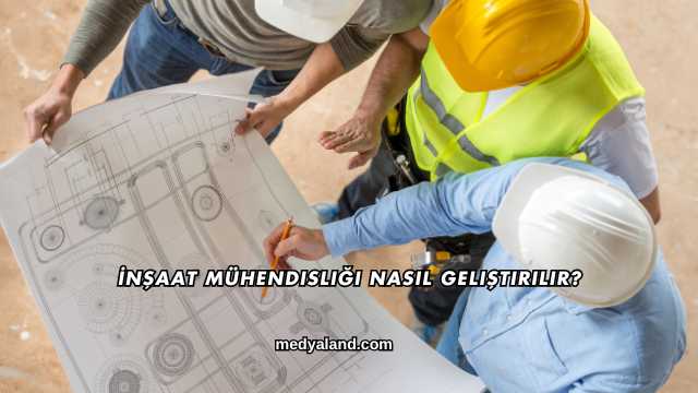 İnşaat Mühendisliği Nasıl Geliştirilir?