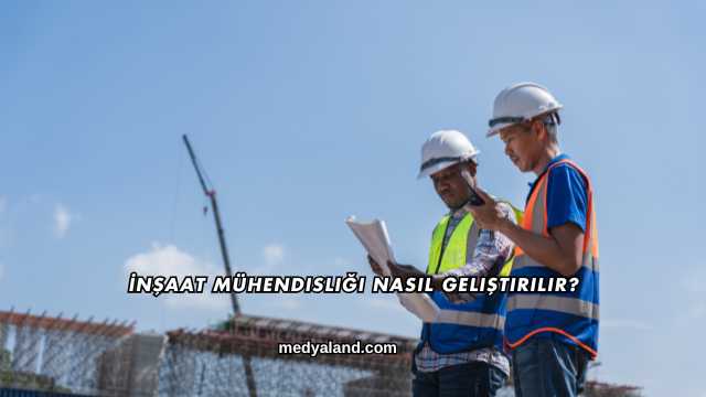 İnşaat Mühendisliği Nasıl Geliştirilir?