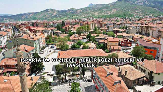 Isparta'da Gezilecek Yerler (Gezi Rehberi ve Tavsiyeler)