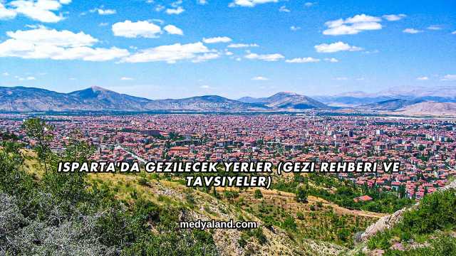 Isparta'da Gezilecek Yerler (Gezi Rehberi ve Tavsiyeler)