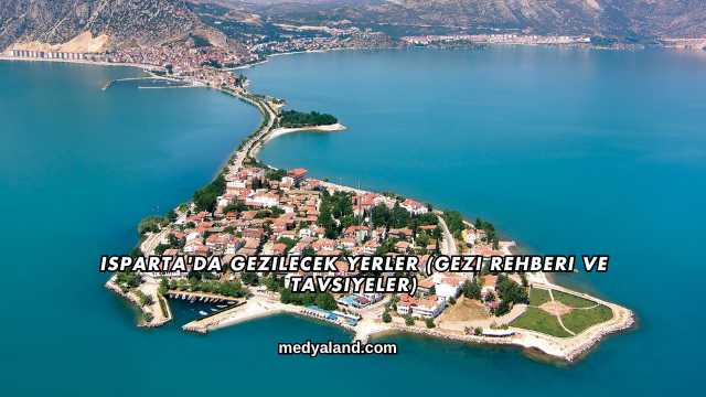Isparta'da Gezilecek Yerler (Gezi Rehberi ve Tavsiyeler)