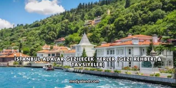 İstanbul Adalar Gezilecek Yerler (Gezi Rehberi ve Tavsiyeler)