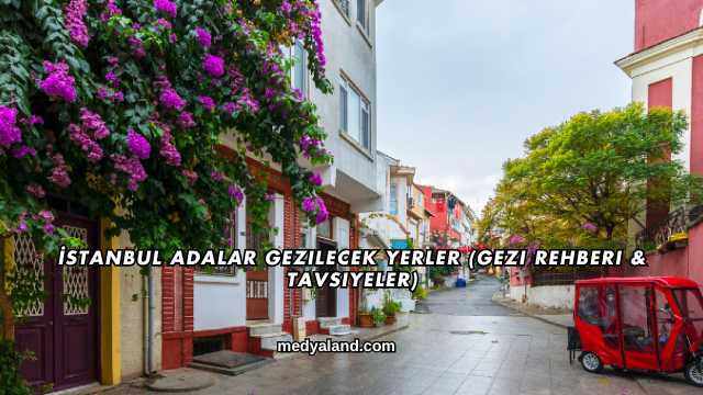 İstanbul Adalar Gezilecek Yerler (Gezi Rehberi ve Tavsiyeler)