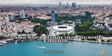 İstanbul Beşiktaş Gezilecek Yerler (Gezi Rehberi ve Tavsiyeler)