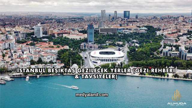 İstanbul Beşiktaş Gezilecek Yerler (Gezi Rehberi ve Tavsiyeler)