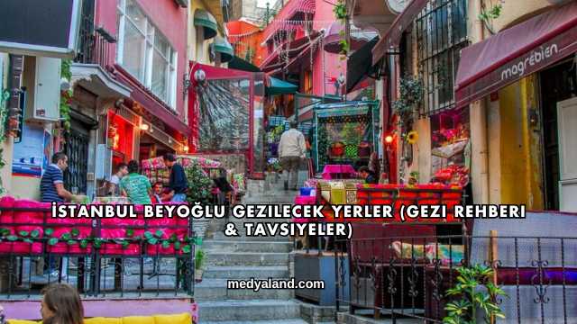İstanbul Beyoğlu Gezilecek Yerler (Gezi Rehberi ve Tavsiyeler)