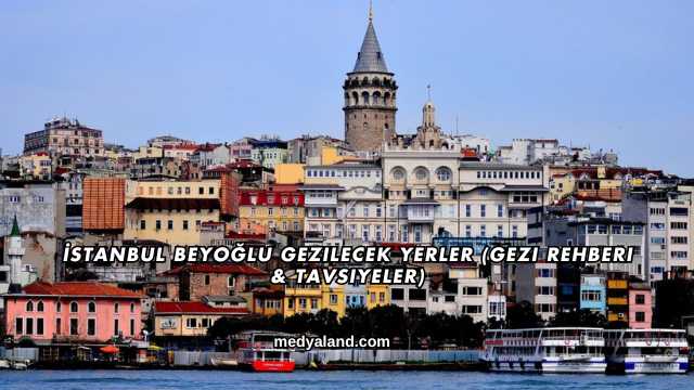 İstanbul Beyoğlu Gezilecek Yerler (Gezi Rehberi ve Tavsiyeler)