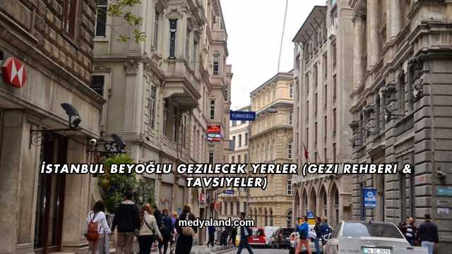İstanbul Beyoğlu Gezilecek Yerler (Gezi Rehberi ve Tavsiyeler)