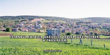 İstanbul Çatalca Gezilecek Yerler (Gezi Rehberi ve Tavsiyeler)