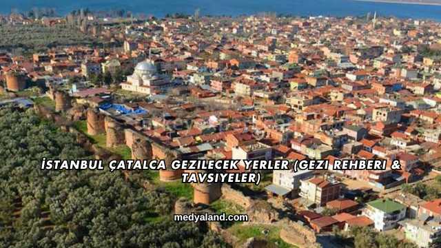 İstanbul Çatalca Gezilecek Yerler (Gezi Rehberi ve Tavsiyeler)
